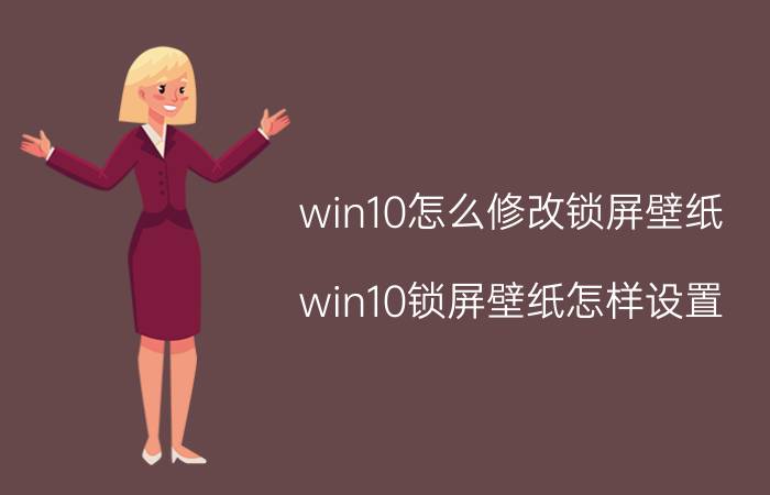 win10怎么修改锁屏壁纸 win10锁屏壁纸怎样设置？